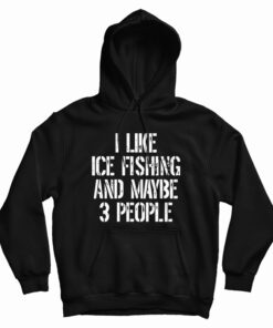 I Like Ice Fishing And Maybe 3 People Hoodie