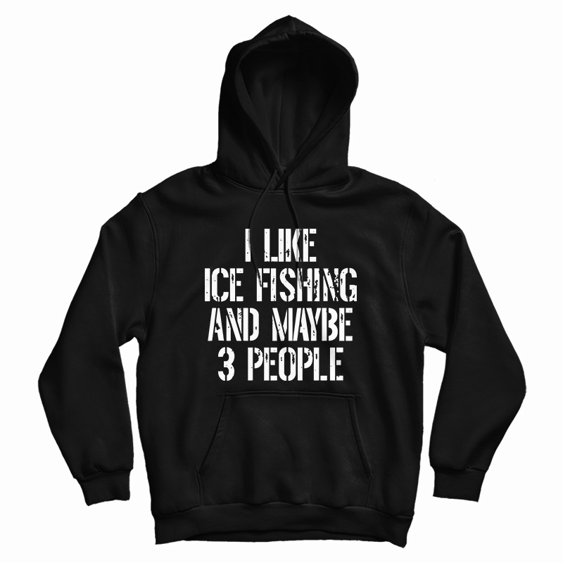 I Like Ice Fishing And Maybe 3 People Hoodie