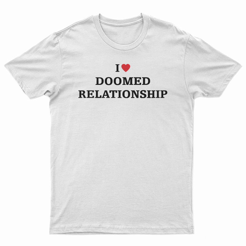 I Love Doomed Relationship T-Shirt