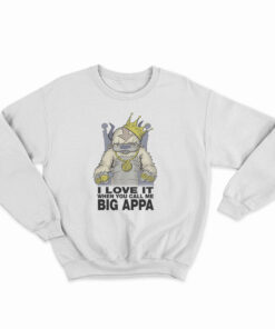 I Love It When You Call Me Big Appa Sweatshirt