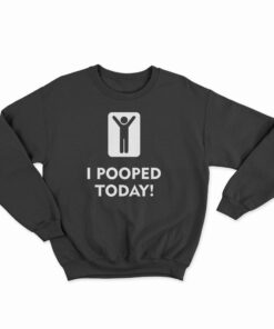 I Pooped Today Sweatshirt