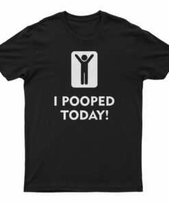 I Pooped Today T-Shirt