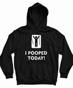I Pooped Today Hoodie