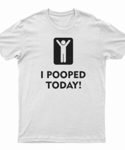 I Pooped Today T-Shirt