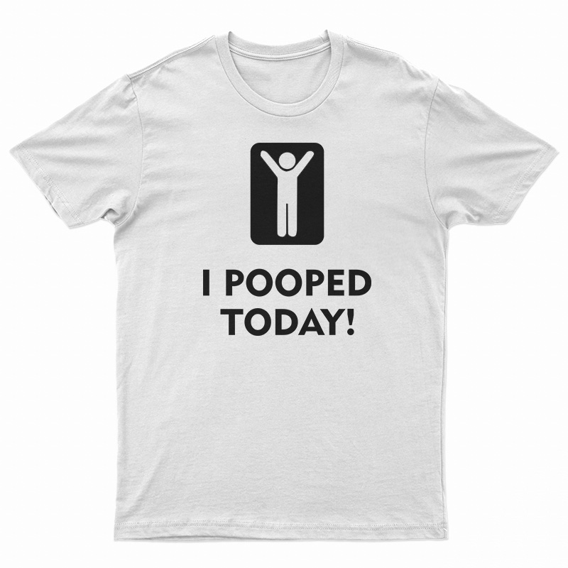 I Pooped Today T-Shirt