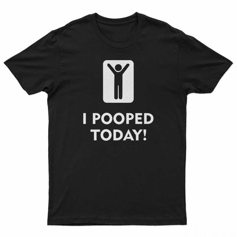 I Pooped Today T-Shirt