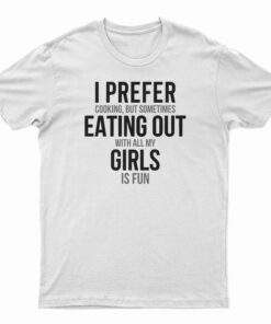 I Prefer Cooking But Sometimes Eating Out With All My Girl Is Fun T-Shirt