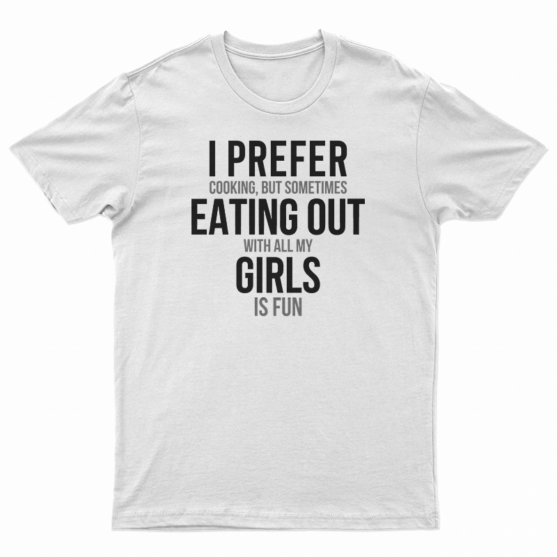 I Prefer Cooking But Sometimes Eating Out With All My Girl Is Fun T-Shirt