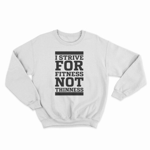 I Strive For Fitness Not Thinness Sweatshirt