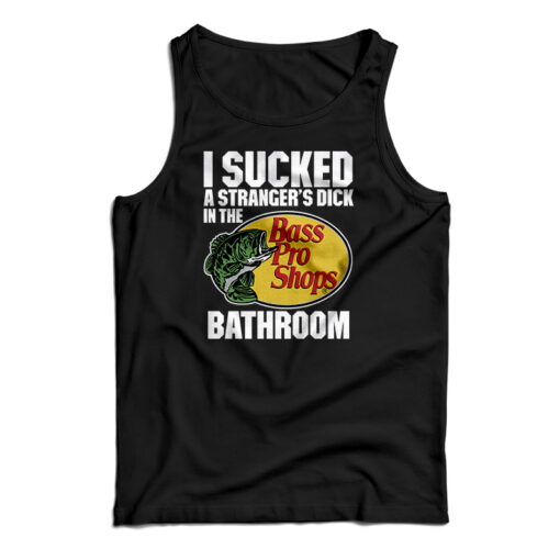 I Sucked A Stranger’s Dick In The Bass Pro Shops Bathroom Tank Top
