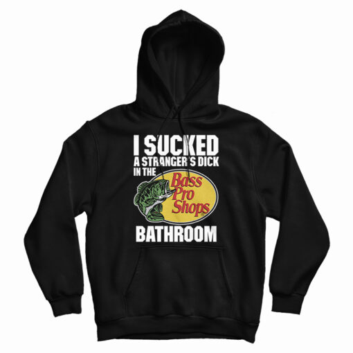 I Sucked A Stranger’s Dick In The Bass Pro Shops Bathroom Hoodie
