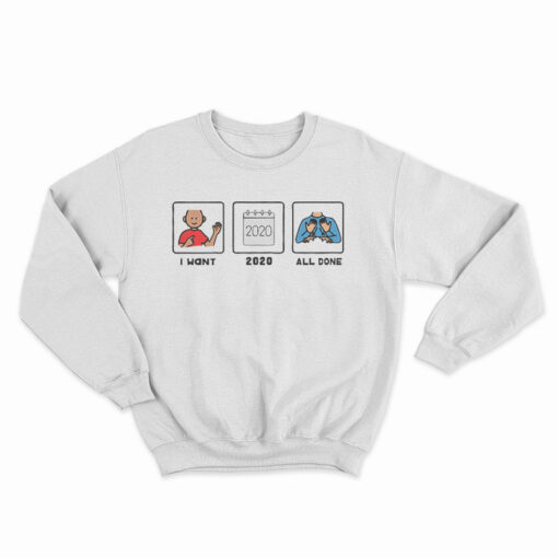 I Want 2020 All Done Sweatshirt