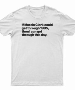 If Marcia Clark Could Get Through 1995 T-Shirt