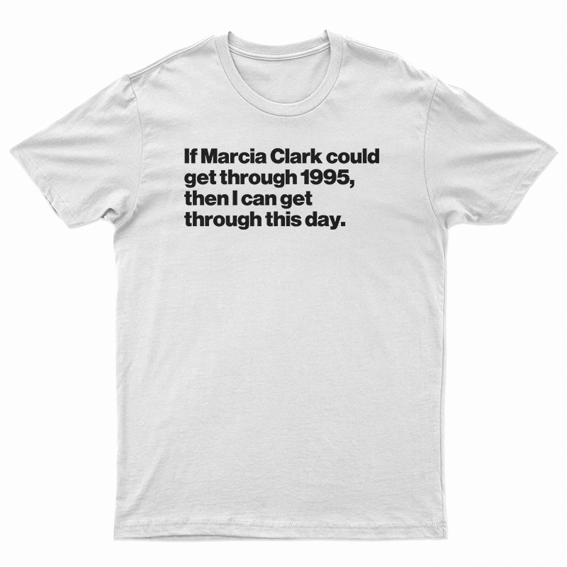 If Marcia Clark Could Get Through 1995 T-Shirt