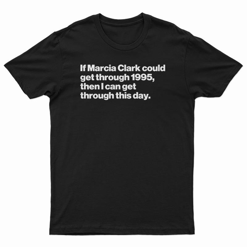 If Marcia Clark Could Get Through 1995 T-Shirt