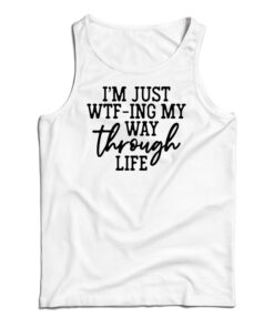 I'm Just WTF-Ing My Way Through Life Tank Top