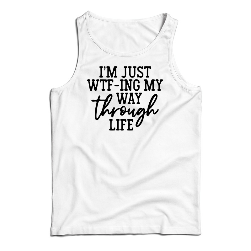 I'm Just WTF-Ing My Way Through Life Tank Top