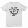 I'm Just WTF-Ing My Way Through Life T-Shirt