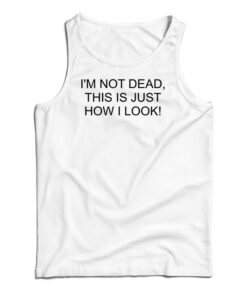 I'm Not Dead This Is Just How I Look Tank Top