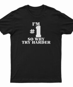 I'm Number One So Why Try Harder T-Shirt