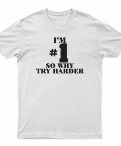 I'm Number One So Why Try Harder T-Shirt
