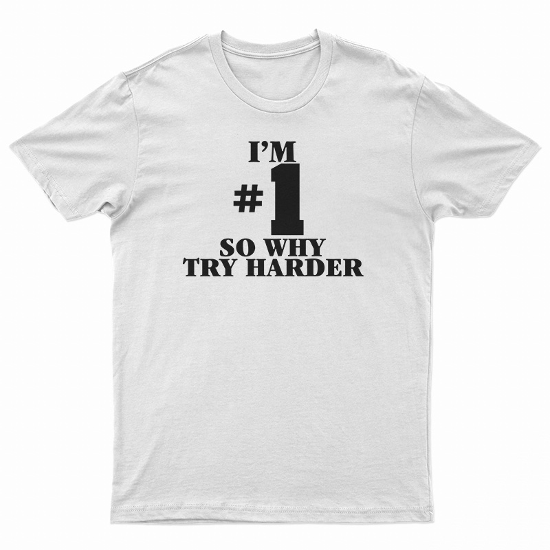 I'm Number One So Why Try Harder T-Shirt