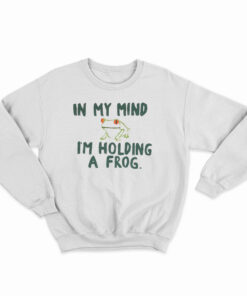 In My Mind I'm Holding A Frog Sweatshirt