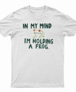 In My Mind I'm Holding A Frog T-Shirt