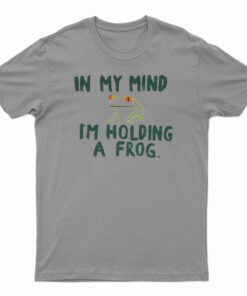 In My Mind I'm Holding A Frog T-Shirt