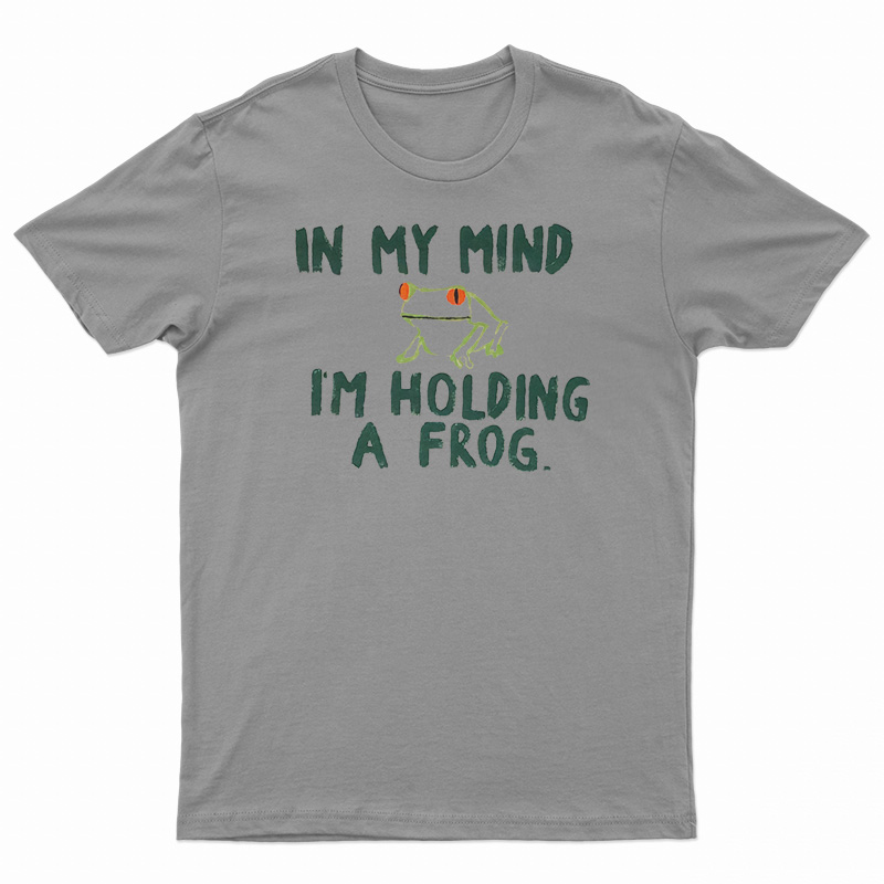 In My Mind I'm Holding A Frog T-Shirt