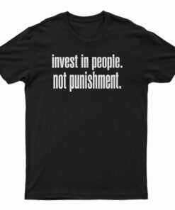 Invest In People Not Punishment T-Shirt
