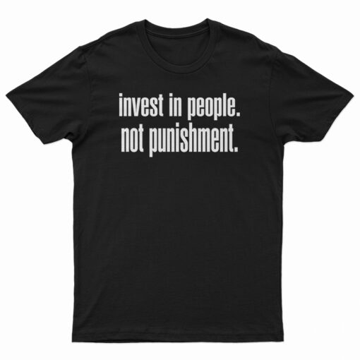 Invest In People Not Punishment T-Shirt