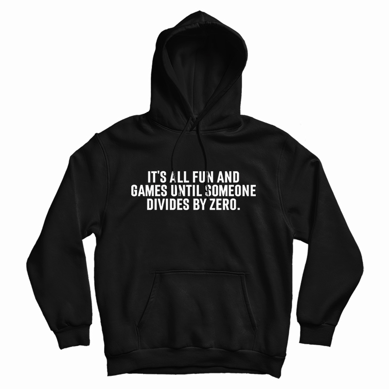 It's All Fun And Games Until Someone Divides By Zero Hoodie