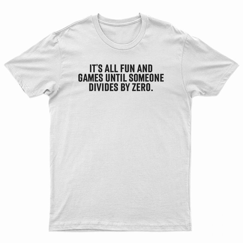 It's All Fun And Games Until Someone Divides By Zero T-Shirt