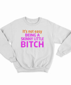It's Not Easy Being A Skinny Little Bitch Sweatshirt