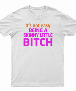 It's Not Easy Being A Skinny Little Bitch T-Shirt