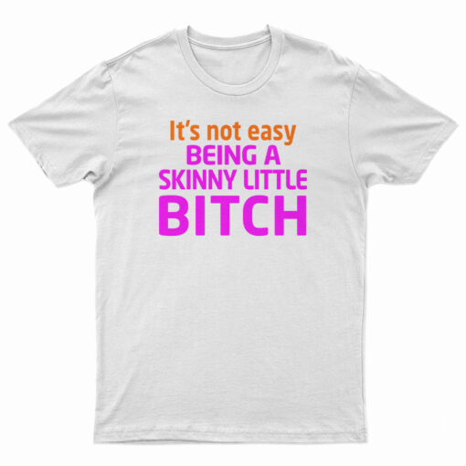It's Not Easy Being A Skinny Little Bitch T-Shirt