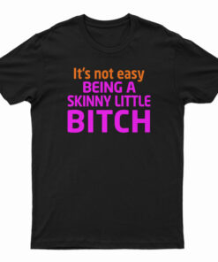 It's Not Easy Being A Skinny Little Bitch T-Shirt