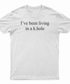 I've Been Living In A K.Hole T-Shirt