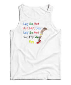 Leg So Hot Hot Hot Leg Leg So Hot You Fry An Egg Tank Top