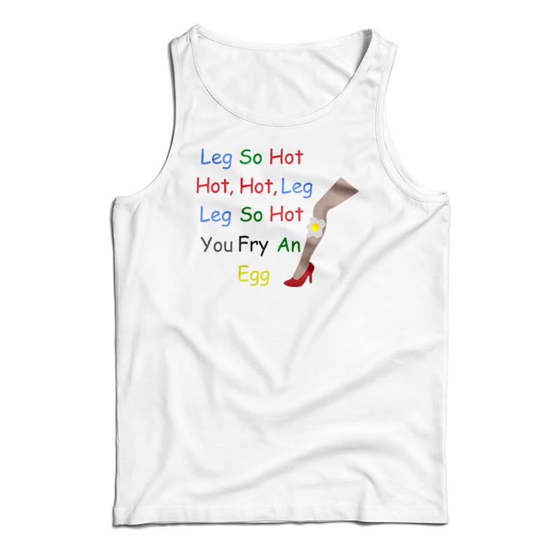 Leg So Hot Hot Hot Leg Leg So Hot You Fry An Egg Tank Top