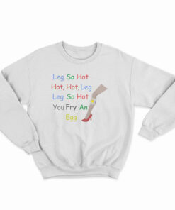 Leg So Hot Hot Hot Leg Leg So Hot You Fry An Egg Sweatshirt