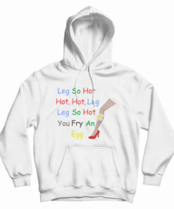 Leg So Hot Hot Hot Leg Leg So Hot You Fry An Egg Hoodie