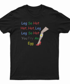 Leg So Hot Hot Hot Leg Leg So Hot You Fry An Egg T-Shirt