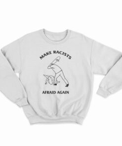 Make Racists Afraid Again Sweatshirt