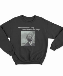 Martin Luther King If Freedom Don’t Ring Them Choppas Gon’ Sing Sweatshirt