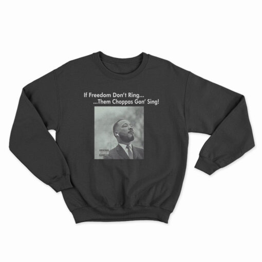 Martin Luther King If Freedom Don’t Ring Them Choppas Gon’ Sing Sweatshirt