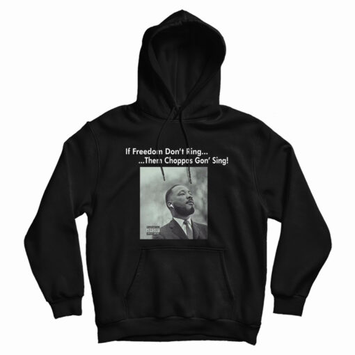 Martin Luther King If Freedom Don’t Ring Them Choppas Gon’ Sing Hoodie
