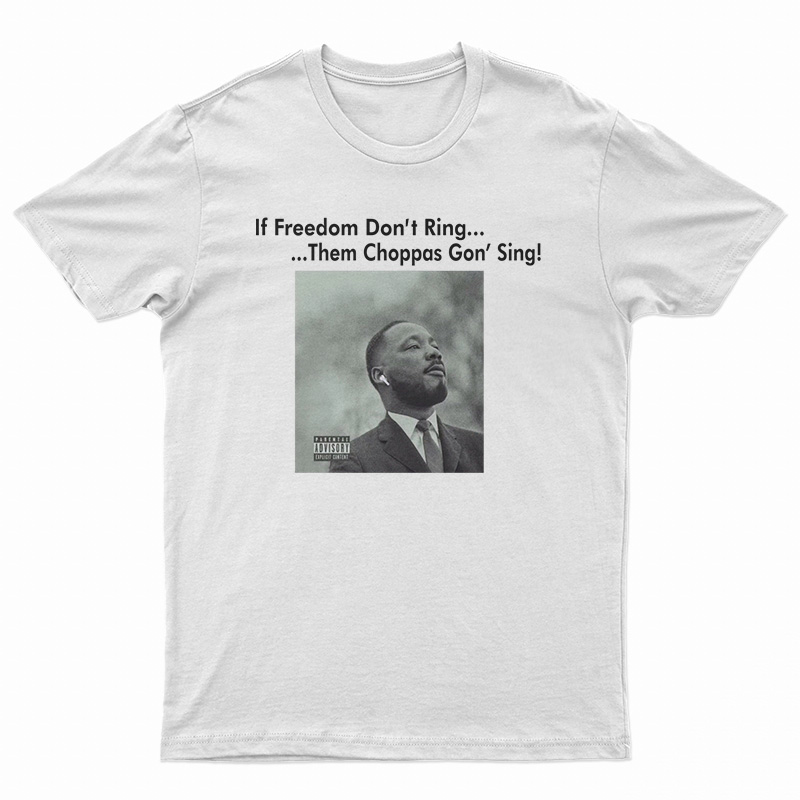 Martin Luther King If Freedom Don’t Ring Them Choppas Gon’ Sing T-Shirt