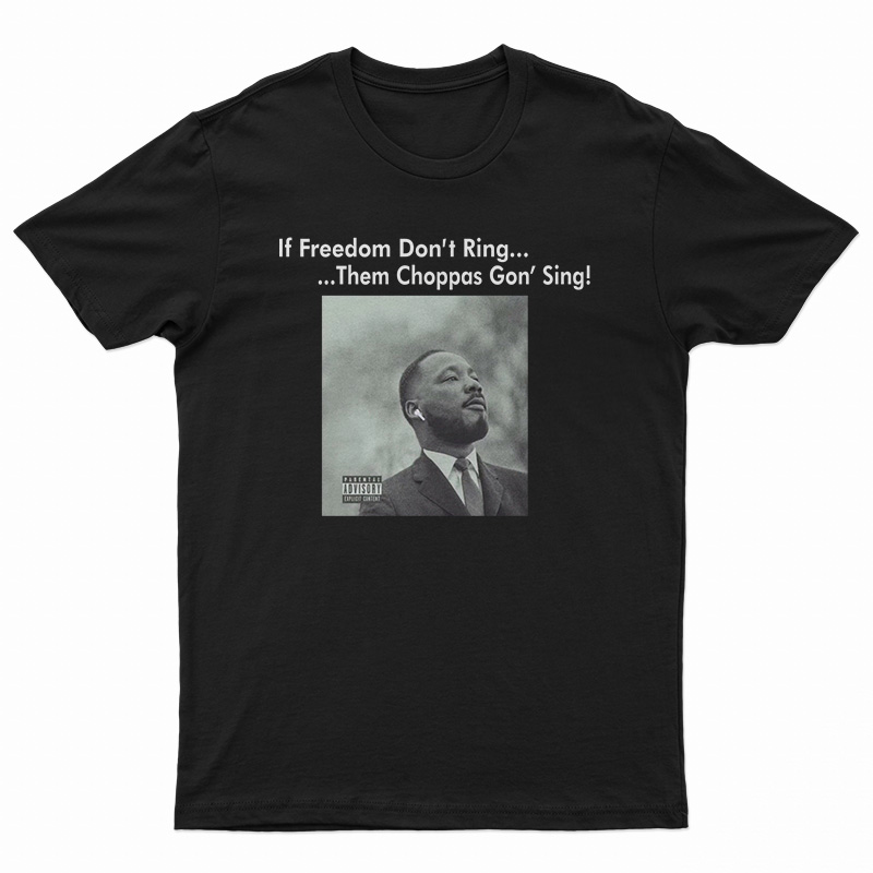 Martin Luther King If Freedom Don’t Ring Them Choppas Gon’ Sing T-Shirt